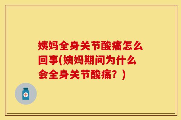 姨妈全身关节酸痛怎么回事(姨妈期间为什么会全身关节酸痛？)