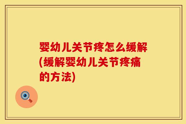 婴幼儿关节疼怎么缓解(缓解婴幼儿关节的方法) 婴幼儿关节疼怎么缓解(缓解婴幼儿关节的方法)