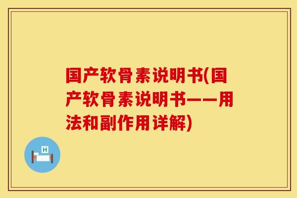 国产软骨素说明书(国产软骨素说明书——用法和副作用详解)