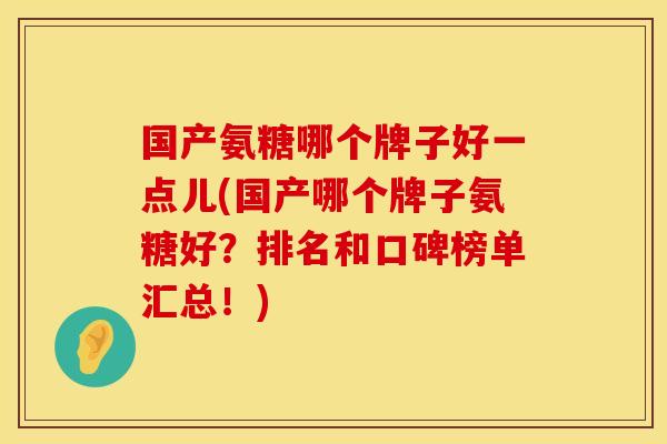 国产氨糖哪个牌子好一点儿(国产哪个牌子氨糖好？排名和口碑榜单汇总！)