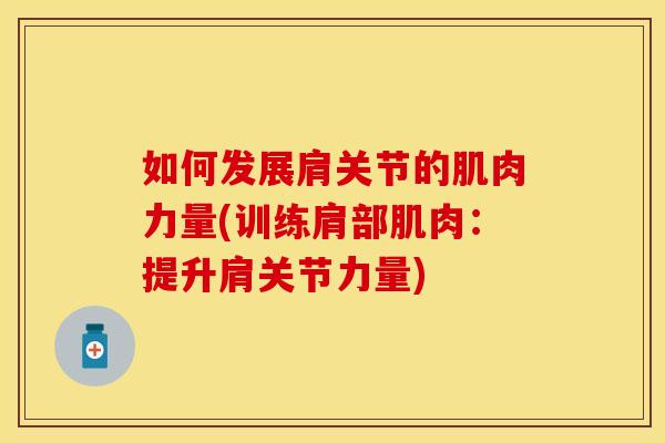 如何发展肩关节的肌肉力量(训练肩部肌肉:提升肩关节力量)