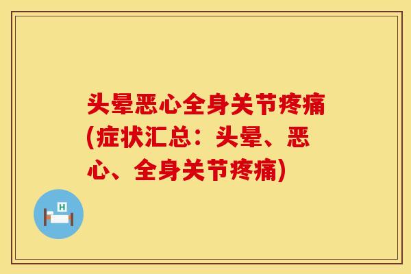 头晕恶心全身关节疼痛(症状汇总：头晕、恶心、全身关节疼痛)