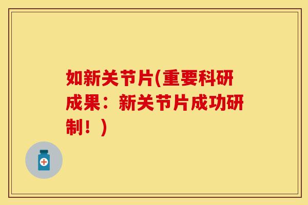 如新关节片(重要科研成果:新关节片成功研制!) 如新关节片(重要科研成果:新关节片成功研制!)