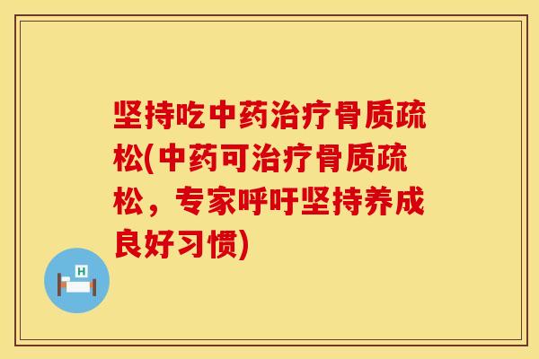 坚持吃中药治疗骨质疏松(中药可治疗骨质疏松，专家呼吁坚持养成良好习惯)
