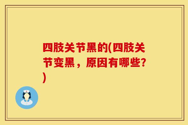 四肢关节黑的(四肢关节变黑，原因有哪些？)