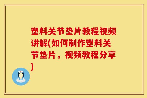 塑料关节垫片教程视频讲解(如何制作塑料关节垫片，视频教程分享)