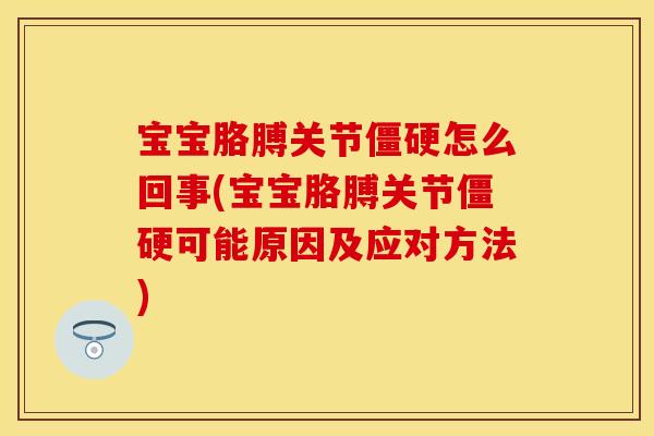 宝宝胳膊关节僵硬怎么回事(宝宝胳膊关节僵硬可能原因及应对方法)