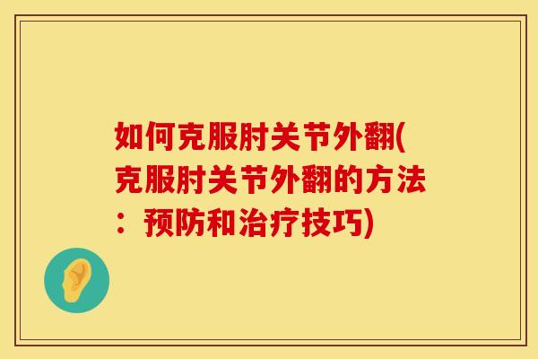如何克服肘关节外翻(克服肘关节外翻的方法：预防和治疗技巧)