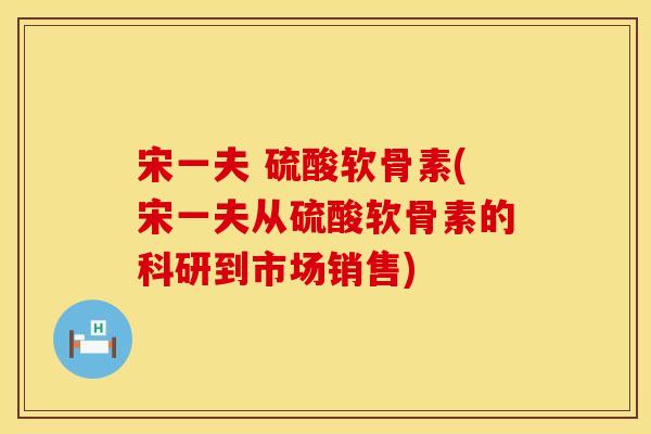 宋一夫 硫酸软骨素(宋一夫从硫酸软骨素的科研到市场销售)
