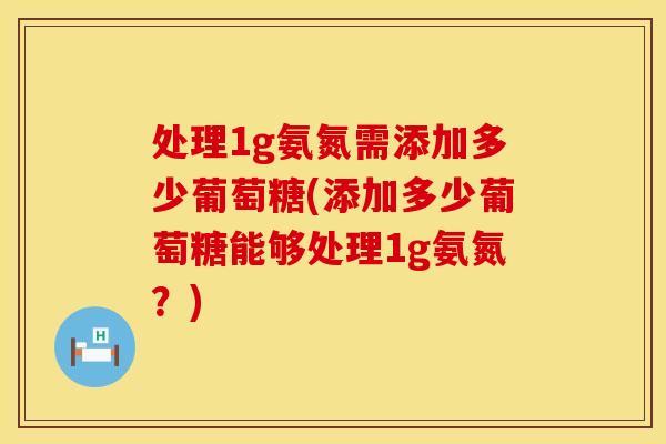 处理1g氨氮需添加多少葡萄糖(添加多少葡萄糖能够处理1g氨氮？)