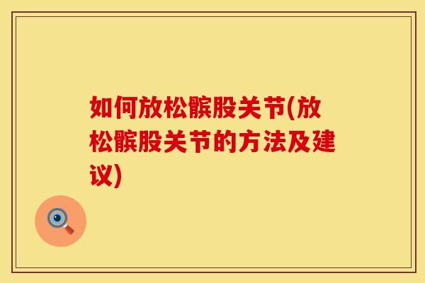 如何放松髌股关节(放松髌股关节的方法及建议)