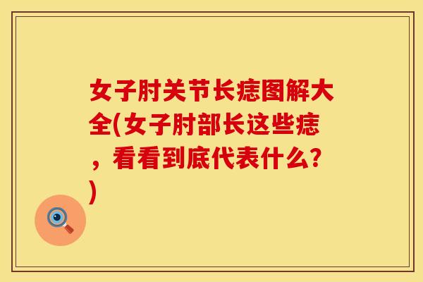 女子肘关节长痣图解大全(女子肘部长这些痣，看看到底代表什么？)