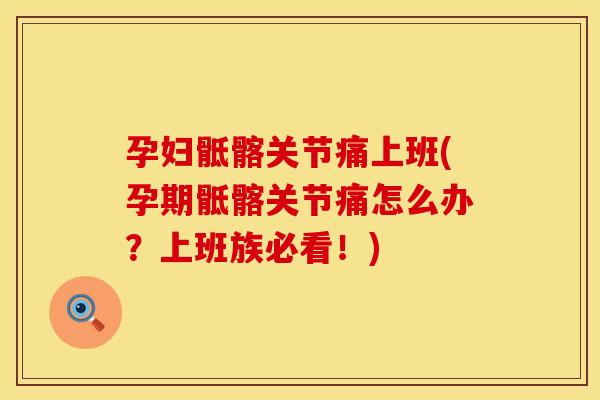 孕妇骶髂关节痛上班(孕期骶髂关节痛怎么办？上班族必看！)