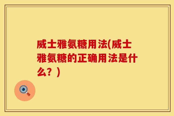 威士雅氨糖用法(威士雅氨糖的正确用法是什么？)