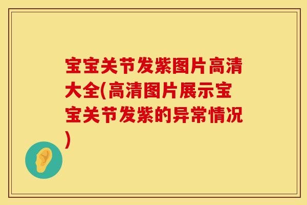 宝宝关节发紫图片高清大全(高清图片展示宝宝关节发紫的异常情况)
