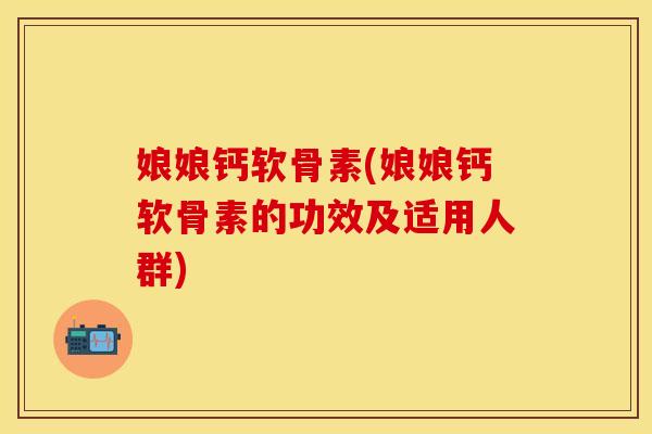娘娘钙软骨素(娘娘钙软骨素的功效及适用人群)