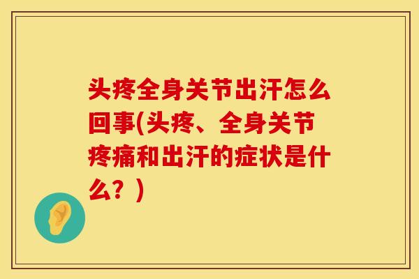 头疼全身关节出汗怎么回事(头疼、全身关节疼痛和出汗的症状是什么？)