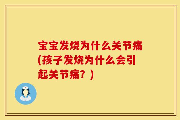宝宝发烧为什么关节痛(孩子发烧为什么会引起关节痛？)