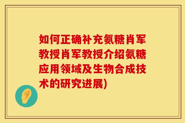 如何正确补充氨糖肖军教授肖军教授介绍氨糖应用领域及生物合成技术的研究进展)