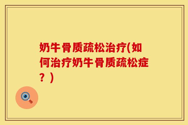 奶牛骨质疏松治疗(如何治疗奶牛骨质疏松症？)