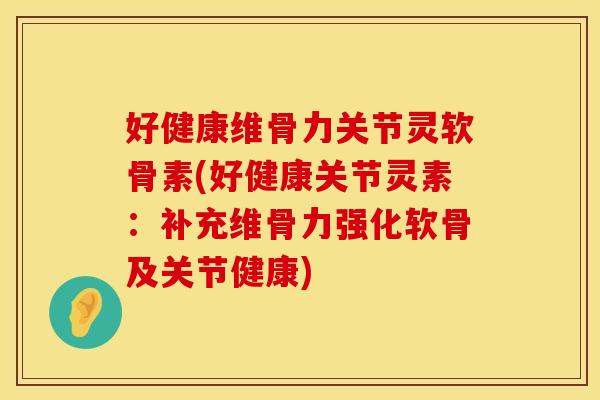 好健康维骨力关节灵软骨素(好健康关节灵素：补充维骨力强化软骨及关节健康)