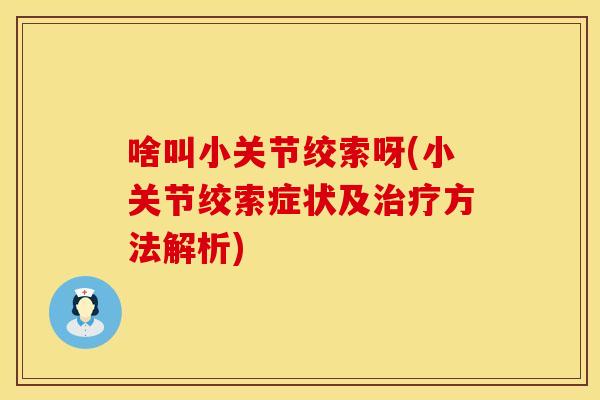 啥叫小关节绞索呀(小关节绞索症状及治疗方法解析)