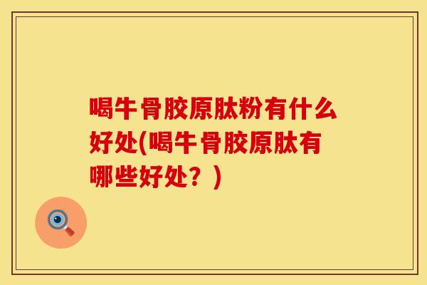 喝牛骨胶原肽粉有什么好处(喝牛骨胶原肽有哪些好处？)