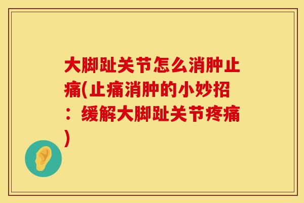大脚趾关节怎么消肿止痛(止痛消肿的小妙招：缓解大脚趾关节疼痛)