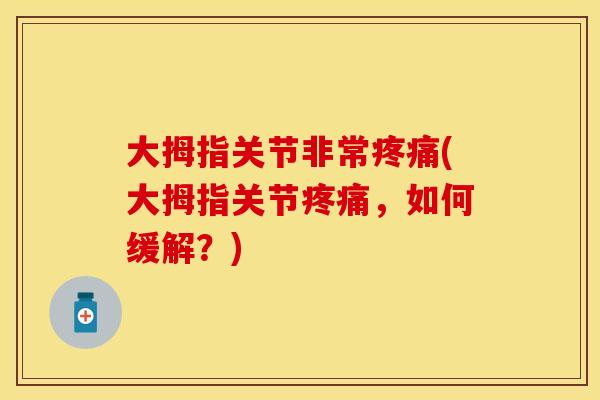 大拇指关节非常疼痛(大拇指关节疼痛，如何缓解？)