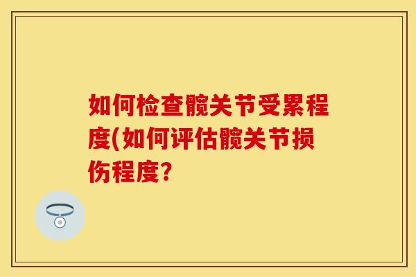 如何检查髋关节受累程度(如何评估髋关节损伤程度？