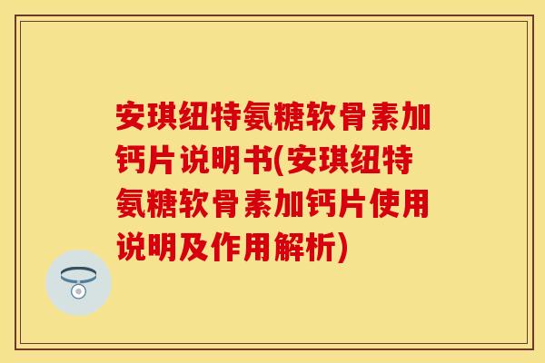 安琪纽特氨糖软骨素加钙片说明书(安琪纽特氨糖软骨素加钙片使用说明及作用解析)