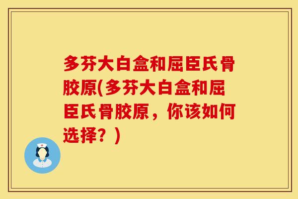 多芬大白盒和屈臣氏骨胶原(多芬大白盒和屈臣氏骨胶原，你该如何选择？)