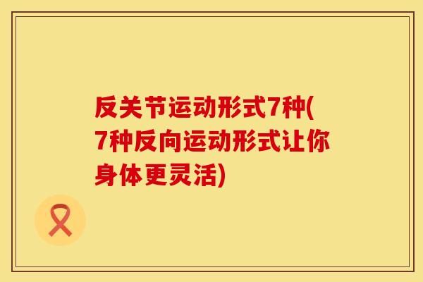 反关节运动形式7种(7种反向运动形式让你身体更灵活)