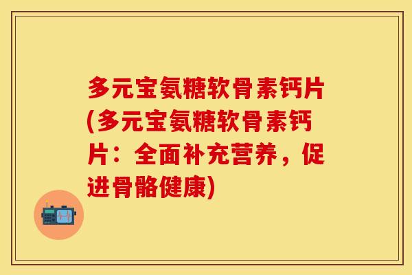 多元宝氨糖软骨素钙片(多元宝氨糖软骨素钙片：全面补充营养，促进骨骼健康)