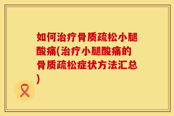 如何治疗骨质疏松小腿酸痛(治疗小腿酸痛的骨质疏松症状方法汇总)