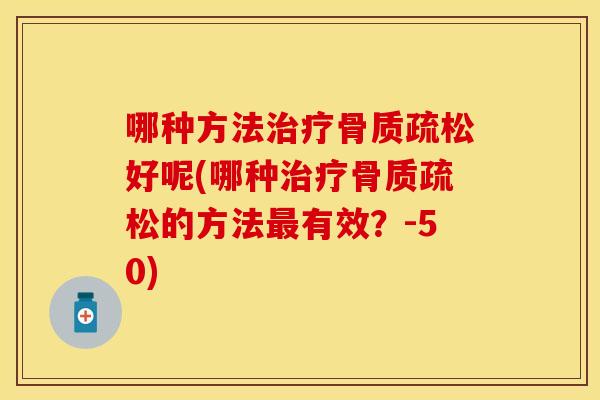 哪种方法治疗骨质疏松好呢(哪种治疗骨质疏松的方法最有效？-50)