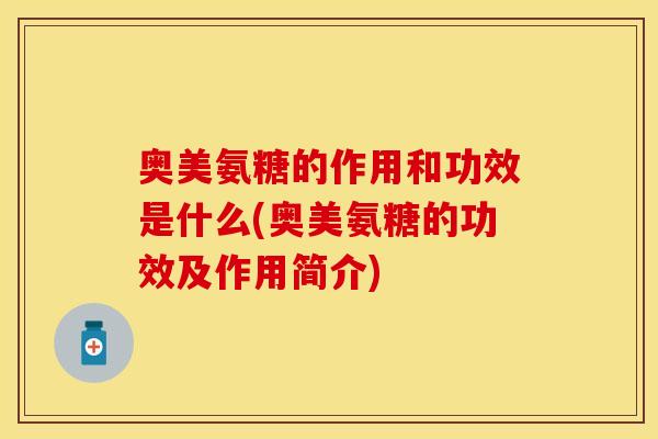奥美氨糖的作用和功效是什么(奥美氨糖的功效及作用简介)