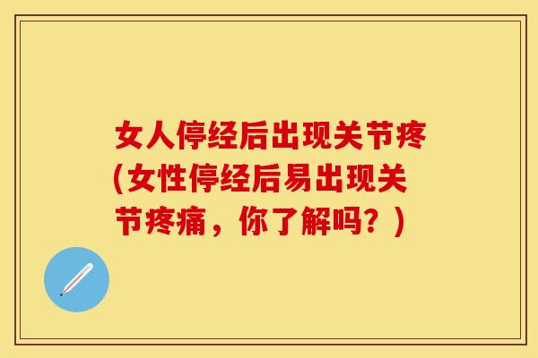 女人停经后出现关节疼(女性停经后易出现关节疼痛，你了解吗？)