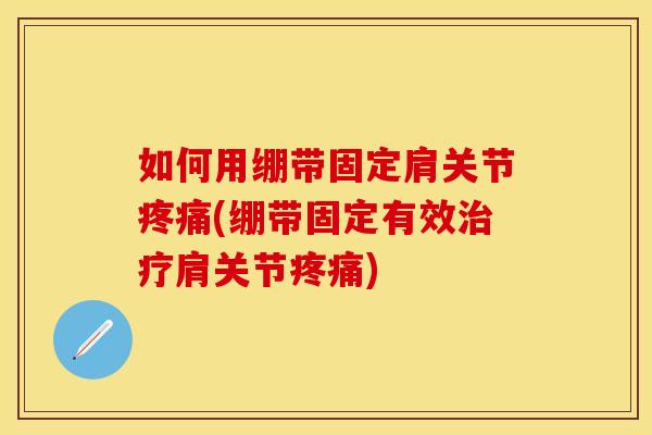 如何用绷带固定肩关节疼痛(绷带固定有效治疗肩关节疼痛)