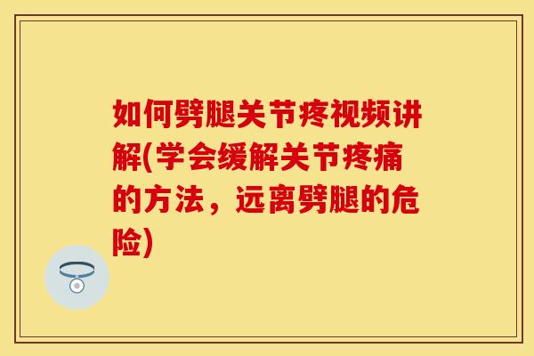 如何劈腿关节疼视频讲解(学会缓解关节疼痛的方法，远离劈腿的危险)
