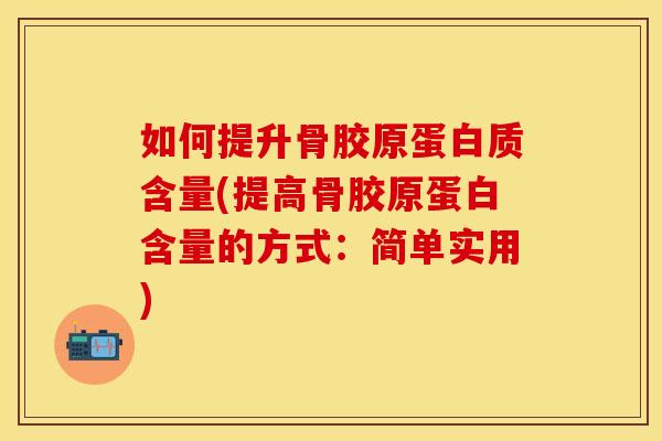 如何提升骨胶原蛋白质含量(提高骨胶原蛋白含量的方式：简单实用)