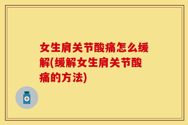 女生肩关节酸痛怎么缓解(缓解女生肩关节酸痛的方法)