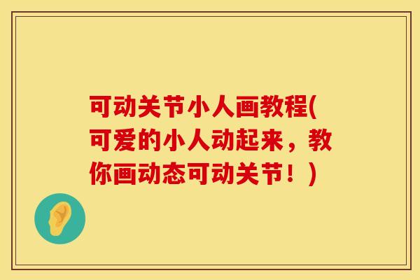可动关节小人画教程(可爱的小人动起来，教你画动态可动关节！)