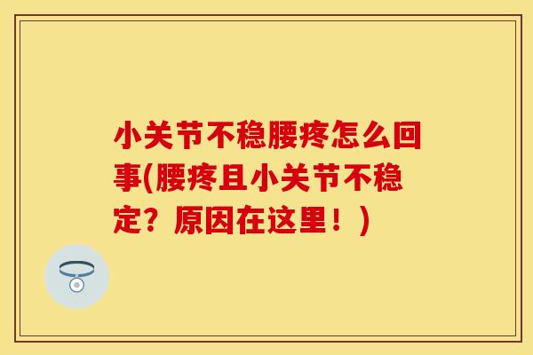 小关节不稳腰疼怎么回事(腰疼且小关节不稳定？原因在这里！)