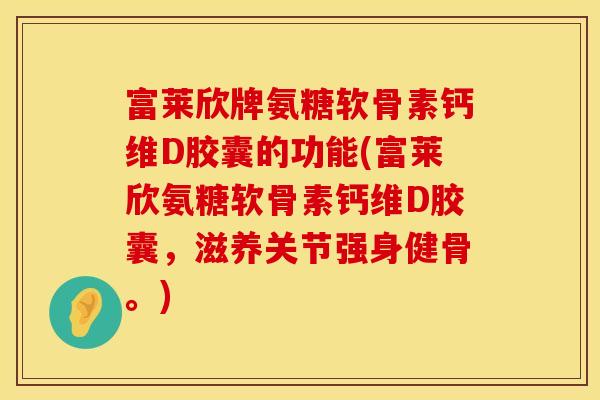 富莱欣牌氨糖软骨素钙维D胶囊的功能(富莱欣氨糖软骨素钙维D胶囊，滋养关节强身健骨。)