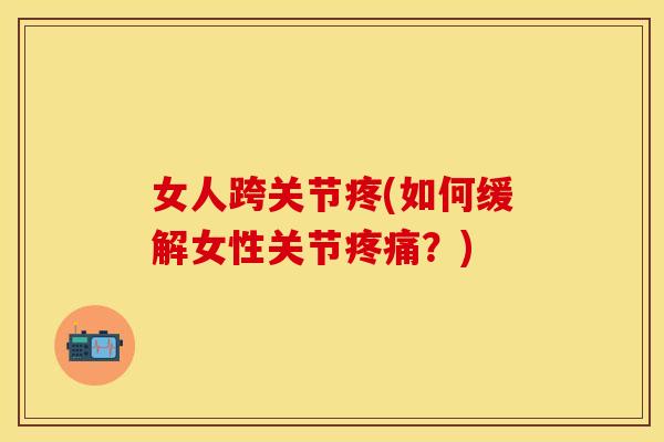 女人跨关节疼(如何缓解女性关节疼痛？)