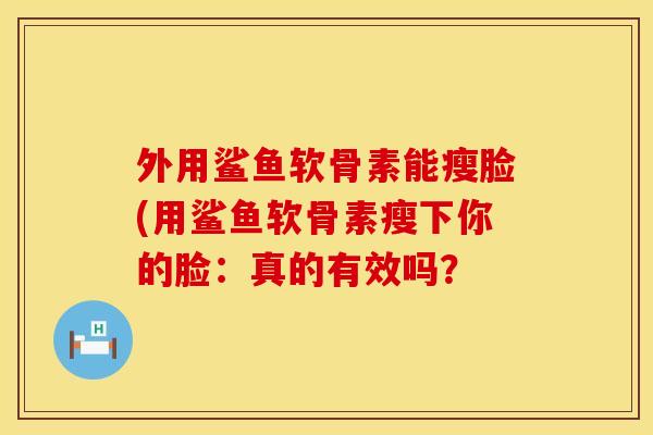 外用鲨鱼软骨素能瘦脸(用鲨鱼软骨素瘦下你的脸：真的有效吗？