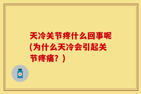 天冷关节疼什么回事呢(为什么天冷会引起关节疼痛？)