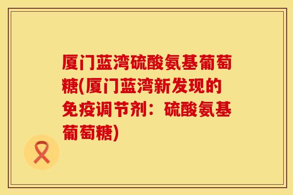 厦门蓝湾硫酸氨基葡萄糖(厦门蓝湾新发现的免疫调节剂：硫酸氨基葡萄糖)