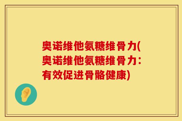 奥诺维他氨糖维骨力(奥诺维他氨糖维骨力：有效促进骨骼健康)